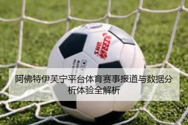 阿佛特伊芙宁平台体育赛事报道与数据分析体验全解析