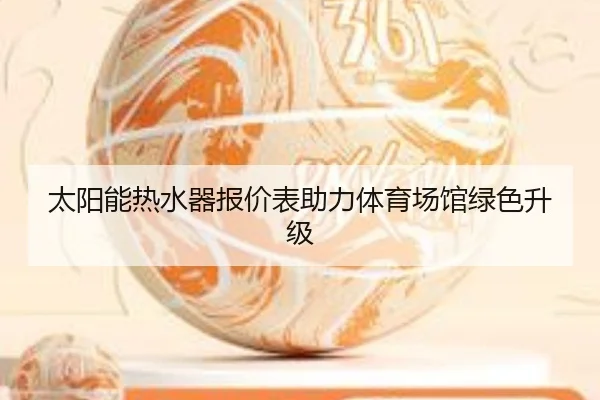 太阳能热水器报价表助力体育场馆绿色升级