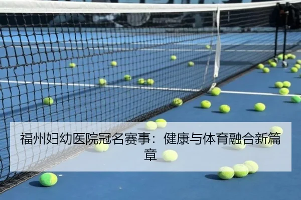 福州妇幼医院冠名赛事：健康与体育融合新篇章