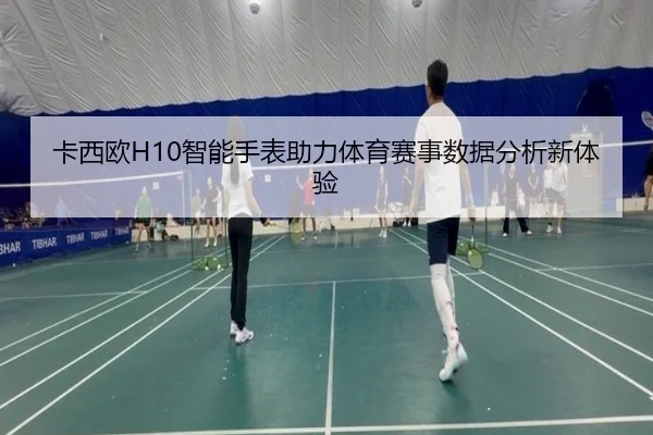 卡西欧H10智能手表助力体育赛事数据分析新体验